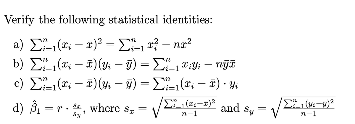 Verify the following statistical identities:
a) Σ(- 3Σ αξ - na?
b) D (x; – a)(y: – 9) = E-, T;Y: – nỹữ
c) EL (®; – = E (®; – T) · Y:
d) Bi
i=1
=D1
T)(yi – I)
-
S where Sx=
and
%=D1
= r
Sy = V
Sy
n-1
n-1
