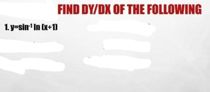 FIND DY/DX OF THE FOLLOWING
1. y=sin' In (x+1)
