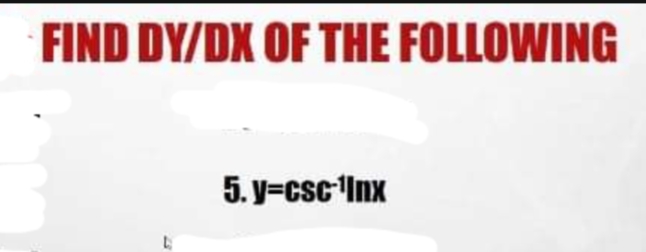 FIND DY/DX OF THE FOLLOWING
5. y=csc Inx
