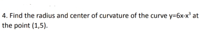 4. Find the radius and center of curvature of the curve y=6x-x³ at
the point (1,5).
