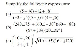 Simplify the following expressions:
(5-j6)-(2+j8)
(-3+ j4)(5-j)+(4-j6)
(240275° +160Z-30°)(60-j80)
(67+j84)(20/32°)
√(10+ j5)(16-j120)
(a)
(b)
(c)
10+ j20
3+ j4