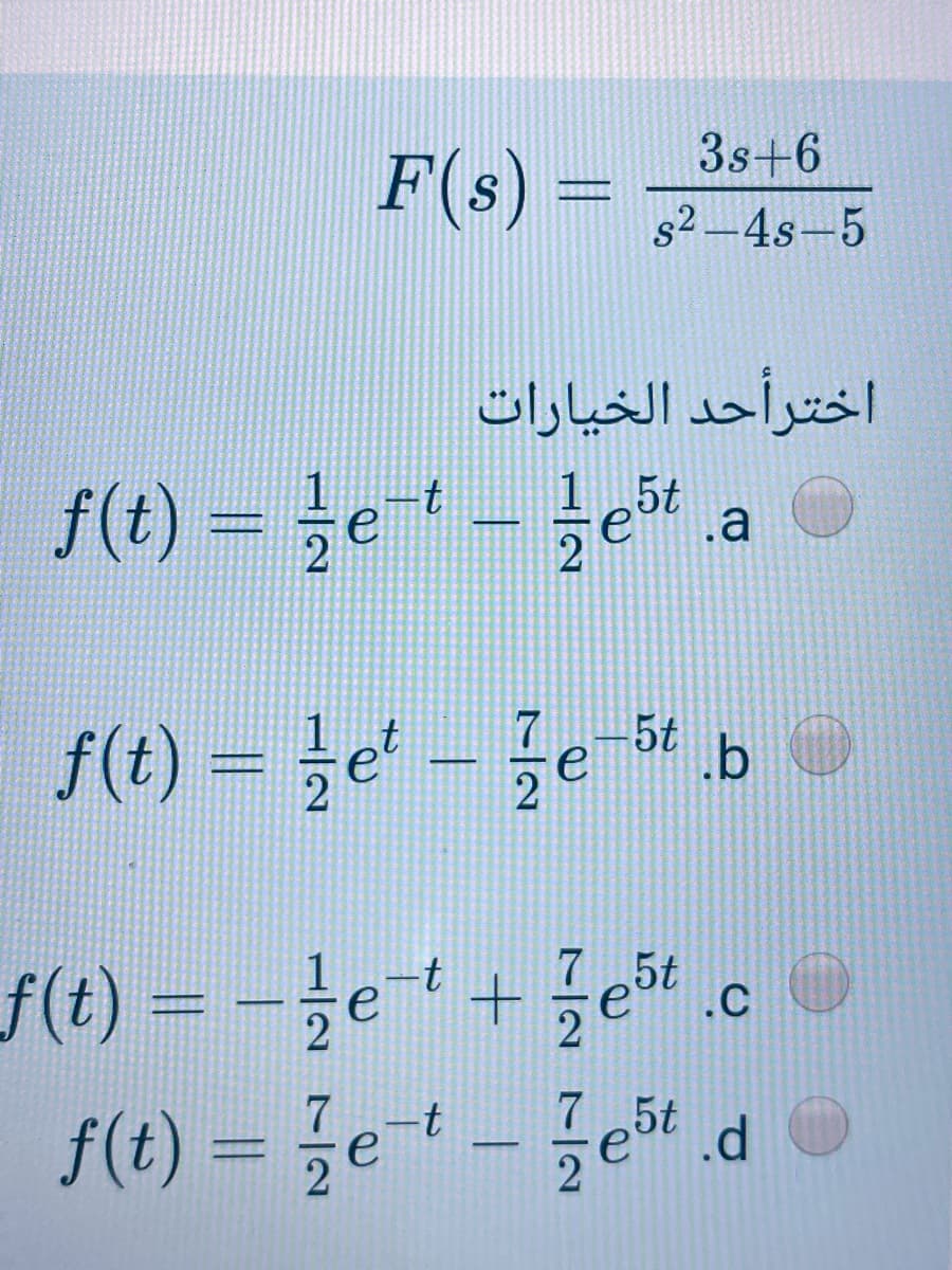3s+6
F(s)
s2 -4s-5
اخترأحد الخيارات
f(t) = }e* – že"
.a
f(t) = }e' – je « b
f(t) = -že+ + žet c
f(t) = 3et – že" .
7 5t
.C

