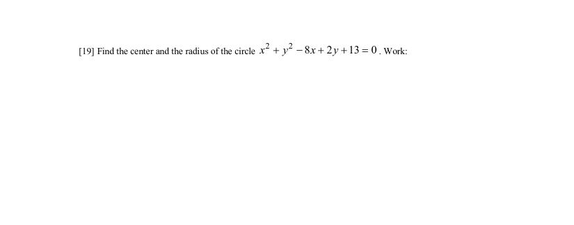 [19] Find the center and the radius of the circle x² + y? – 8x + 2y+13 = 0. Work:

