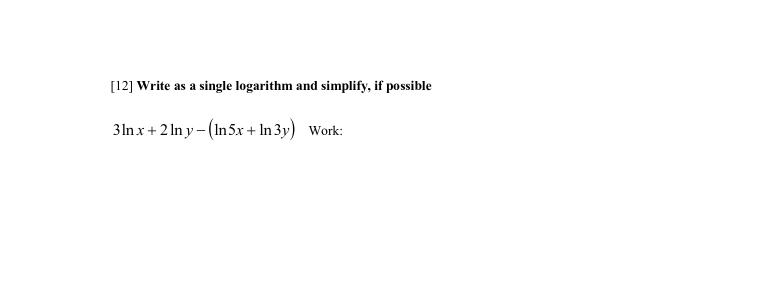 [12] Write as a single logarithm and simplify, if possible
3ln x + 2 In y - (In5x + In 3y) Work:
