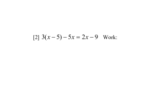 [2] 3(x - 5) – 5x = 2x – 9 Work:
