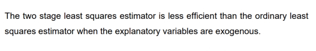 The two stage least squares estimator is less efficient than the ordinary least
squares estimator when the explanatory variables are exogenous.
