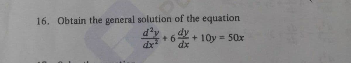 16. Obtain the general solution of the equation
d'y
dy
+ 6
+ 10y = 50x
%3D
dx
dx
