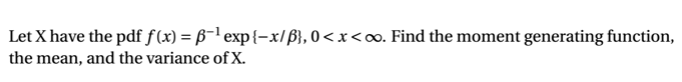 Let X have the pdf f(x) = B¬l exp{-x/ß}, 0<x<o∞. Find the moment generating function,
the mean, and the variance of X.
