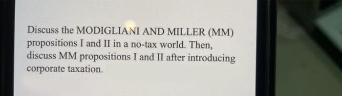 Discuss the MODIGLIANI AND MILLER (MM)
propositions I and II in a no-tax world. Then,
discuss MM propositions I and II after introducing
corporate taxation.