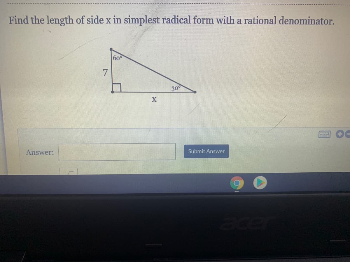 Find the length of side x in simplest radical form with a rational denominator.
60
300
Answer:
Submit Answer
