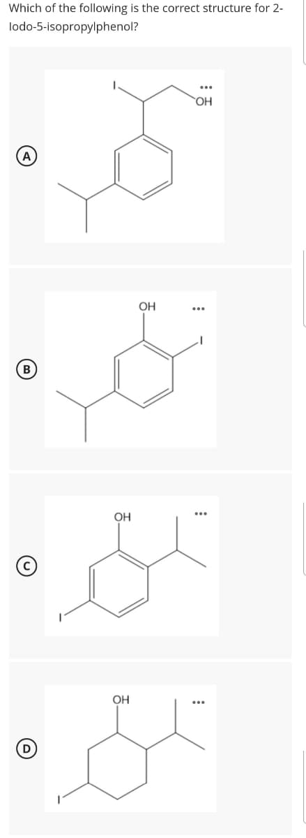 Which of the following is the correct structure for 2-
lodo-5-isopropylphenol?
HO.
OH
OH
OH
D
