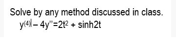 Solve by any method discussed in class.
y(4) – 4y"=2t2 + sinh2t
