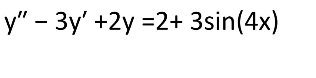 y" - 3y' +2y =2+ 3sin(4x)
