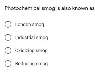Photochemical smog is also known as
O London smog
O Industrial smog
Oxidizing smog
Reducing smog
