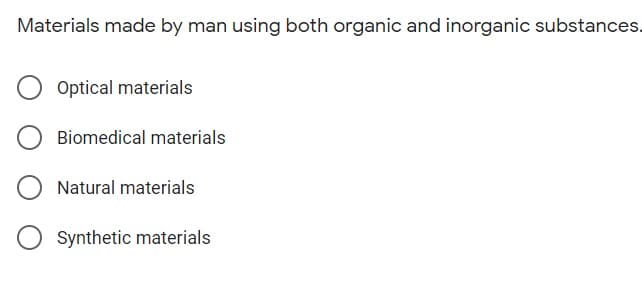 Materials made by man using both organic and inorganic substances.
Optical materials
Biomedical materials
Natural materials
Synthetic materials
