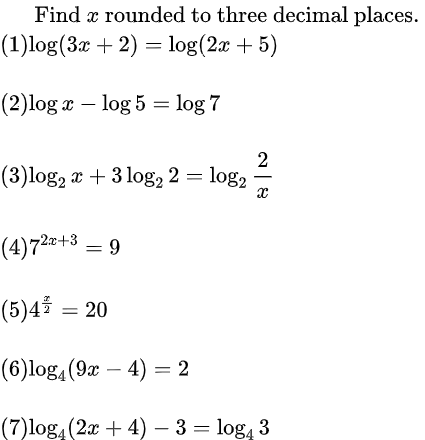 Find x rounded to three decimal places.
(1)log(3x + 2) = log(2x + 5)
(2)log a – log 5 = log 7
(3)log, x + 3 log, 2 = log,
(4)72z+3 = 9
(5)4 = 20
(6)log,(9 – 4) = 2
(7)log, (2x + 4) – 3 = log, 3
