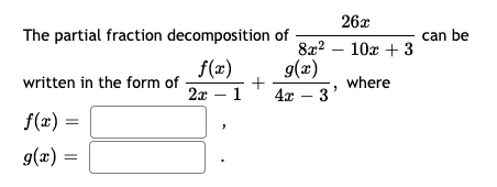 26x
The partial fraction decomposition of
can be
8x? – 10x + 3
f(x)
2x – 1
g(x)
+
4x – 3'
written in the form of
where
f(x) =
9(x) =
