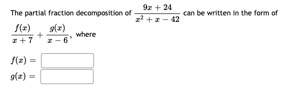 9x + 24
The partial fraction decomposition of
can be written in the form of
x? + x – 42
f(x)
g(x)
+
- 6*
where
* + 7
f(x) =
g(x) =
