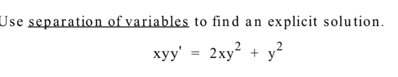Use separation of variables to find an explicit solution.
ху'
xyy' = 2xy² + y²
