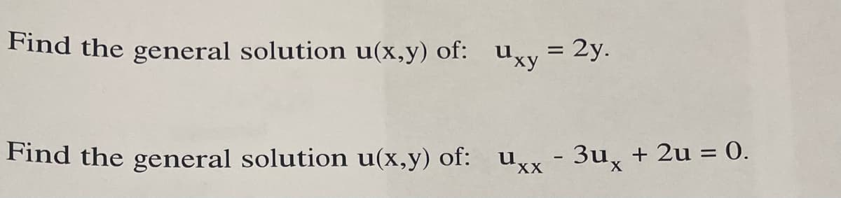 Find the general solution u(x,y) of: Uxy
=
2y.
Find the general solution u(x,y) of: ux - 3ux + 2u = 0.