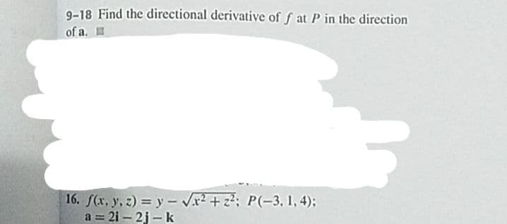 9-18 Find the directional derivative of f at P in the direction
of a.
16. f(x, y, z) = y - Vx2 +z?; P(-3, 1, 4);
a = 2i – 2j - k
