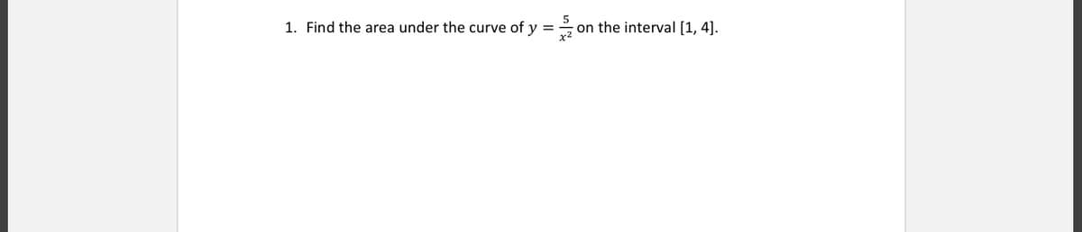1. Find the area under the curve of y
on the interval [1, 4].
