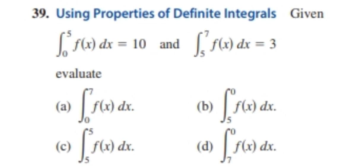 39. Using Properties of Definite Integrals Given
Lfa) dx = 10 and[ f) dx = 3
evaluate
(b)
dx.
(c)
f(x) dx.
(d)
dx.
