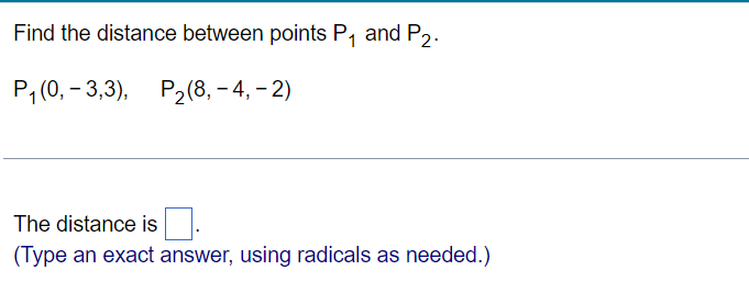 Find the distance between points P, and P2.
P, (0, - 3,3), Р2(8, - 4, - 2)
The distance is.
(Type an exact answer, using radicals as needed.)
