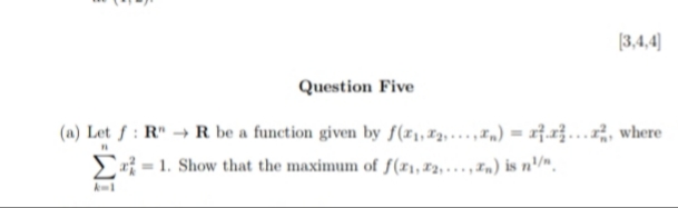 [3,4,4]
Question Five
(a) Let f: RR be a function given by f(x₁,2,...,x) = ...., where
11
1. Show that the maximum of f(x₁,x2,..., n) is n¹/",