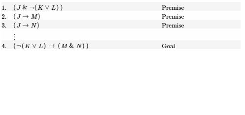 1. (J& ¬(KV L))
Premise
2. (J+ м)
3. (J→ N)
Premise
Premise
4. (¬(K V L) → (M & N))
Goal
