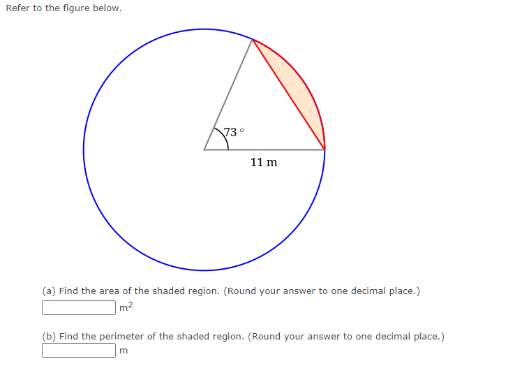 Refer to the figure below.
73°
11 m
(a) Find the area of the shaded region. (Round your answer to one decimal place.)
m2
(b) Find the perimeter of the shaded region. (Round your answer to one decimal place.)
