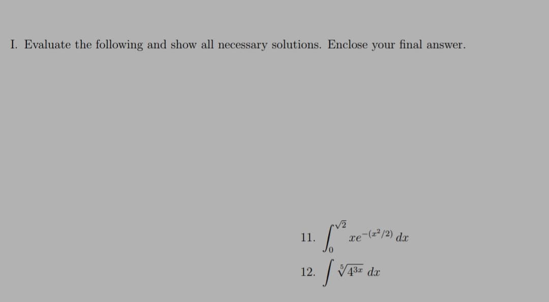 xe-(x²/2) d
I. Evaluate the following and show all necessary solutions. Enclose your final answer.
11.
| V13= dr
12.
