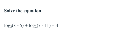 Solve the equation.
log2(x - 5) + log2(x - 11) = 4
