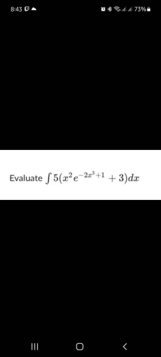 8:43 P A
O * G 73%
Evaluate f 5(x?e-2=*+1 + 3)dx
