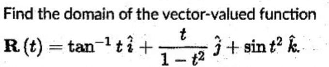 Find the domain of the vector-valued function
1 - 1² 3 + sin t² k...
R. (t) = tan ¹ ti+