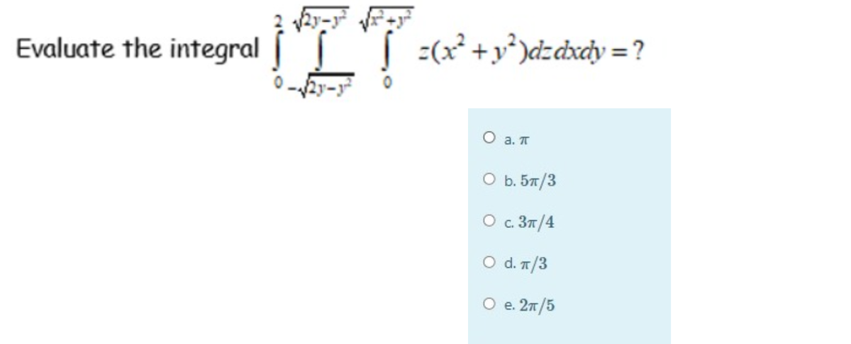 Evaluate the integral
| :(x² +y°)dzcxc¡y = ?
О а. П
O b. 57/3
O c 37/4
O d. 1/3
O e. 27/5

