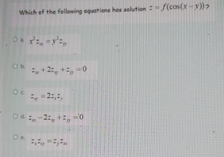 Which of the following equations has solution = f(cos(x- y))?
Oa =y,
%3D
Ob.
+ 2:, +, =0
, = 2:,,
O d -2:, +, =0
Oe.
