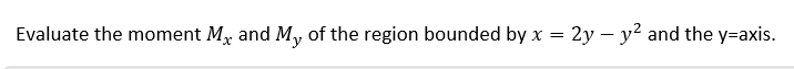 Evaluate the moment M, and My of the region bounded by
2y – y? and the y=axis.
