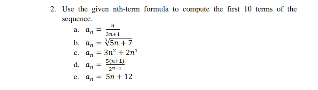 2. Use the given nth-term formula to compute the first 10 terms of the
sequence.
a. an =
Зп+1
b. an =
V5n + 7
C. an =
3n? + 2n1
5(n+1)
d. an =
2n-1
е. аn 3D 5п + 12
