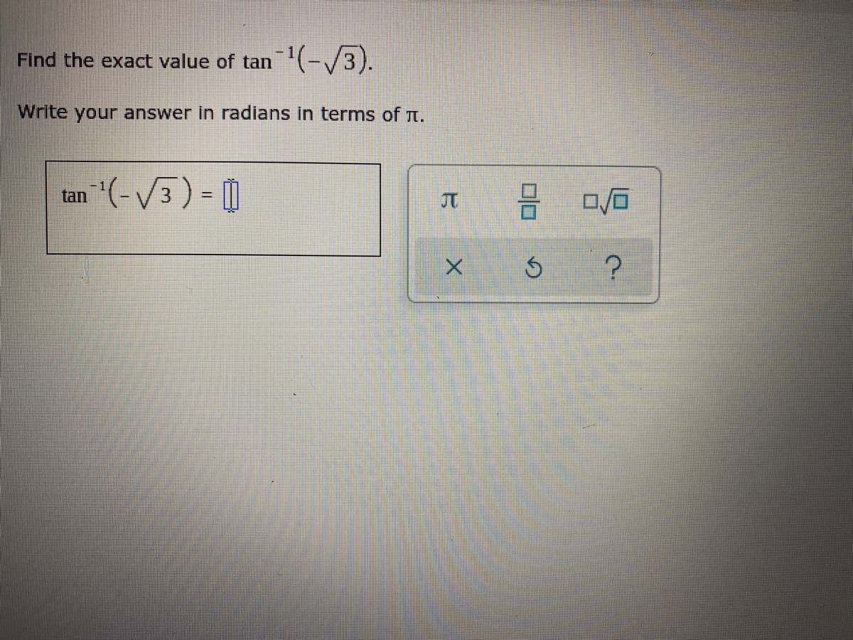 Find the exact value of tan¹(-√3).
Write your answer in radians in terms of .
+¹(-√√3)=
tan
X
00
0/0
?