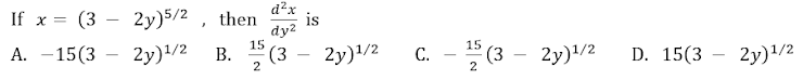 d²x
is
dy2
15
If x = (3
2y)5/2 , then
15
А. —
A. -15(3 - 2y)1/2
В.
2
(3
2y)1/2
C. - (3
2y)1/2
D. 15(3 —
2y)1/2
С.
-
2
