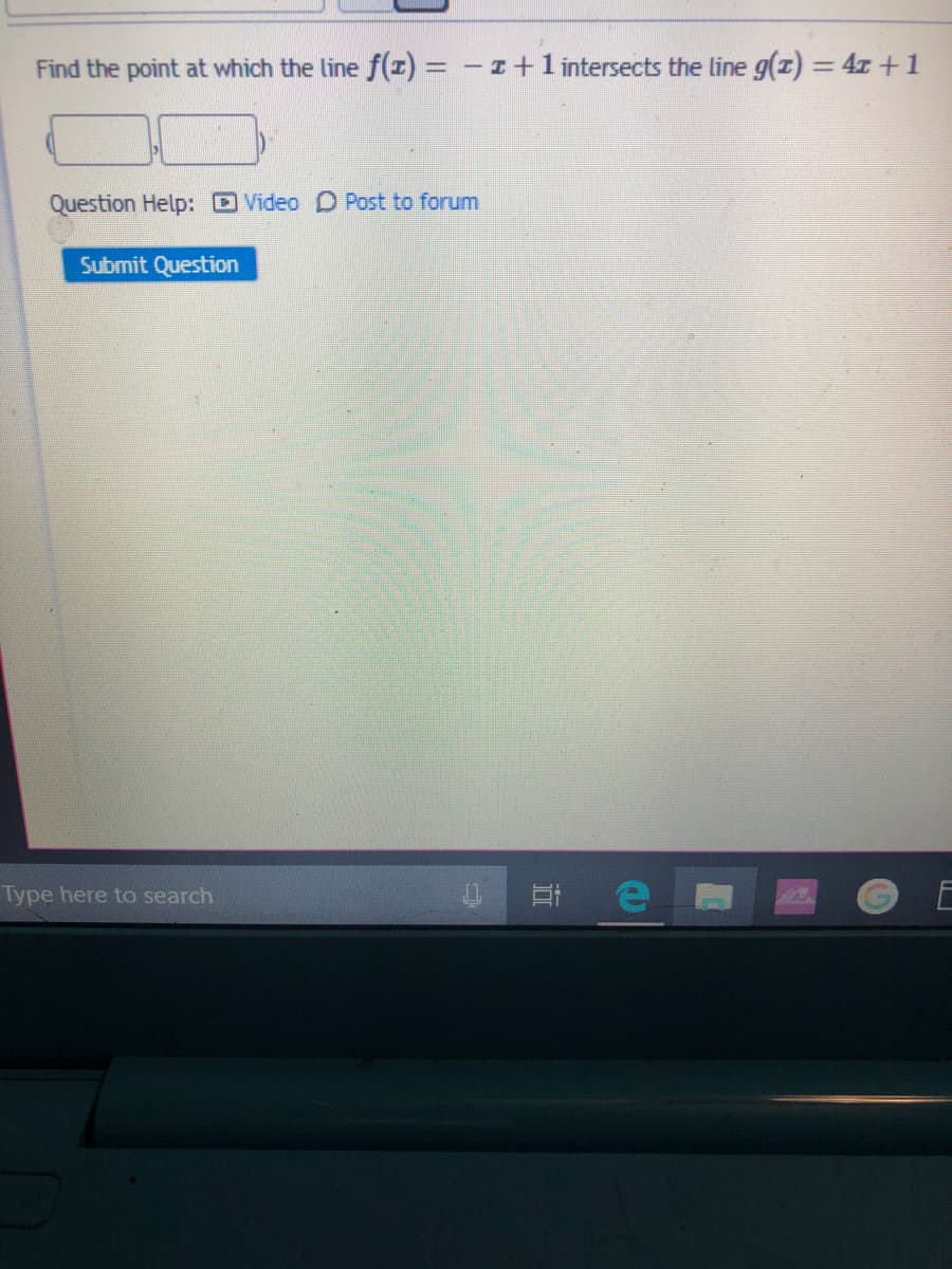 Find the point at which the line f(z) = - =+1 intersects the line g(z) = 4x +1
Question Help: D Video D Post to forum
Submit Question
Type here to search
