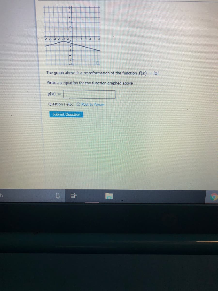 The graph above is a transformation of the function f(z) = |z|
Write an equation for the function graphed above
g(z)
Question Help: D Post to forum
Submit Question
