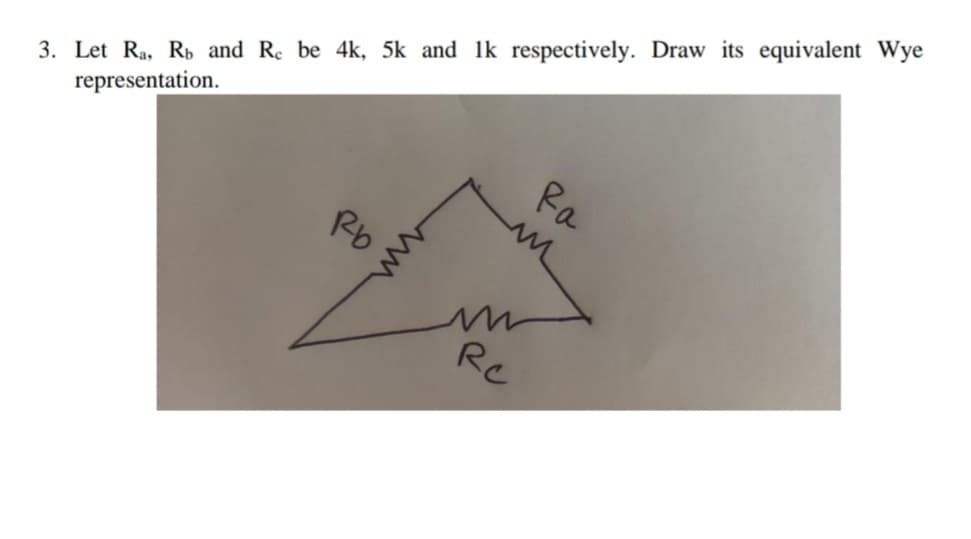 3. Let Ra, Rb and Re be 4k, 5k and 1k respectively. Draw its equivalent Wye
representation.
Ra
Rb
Rc
