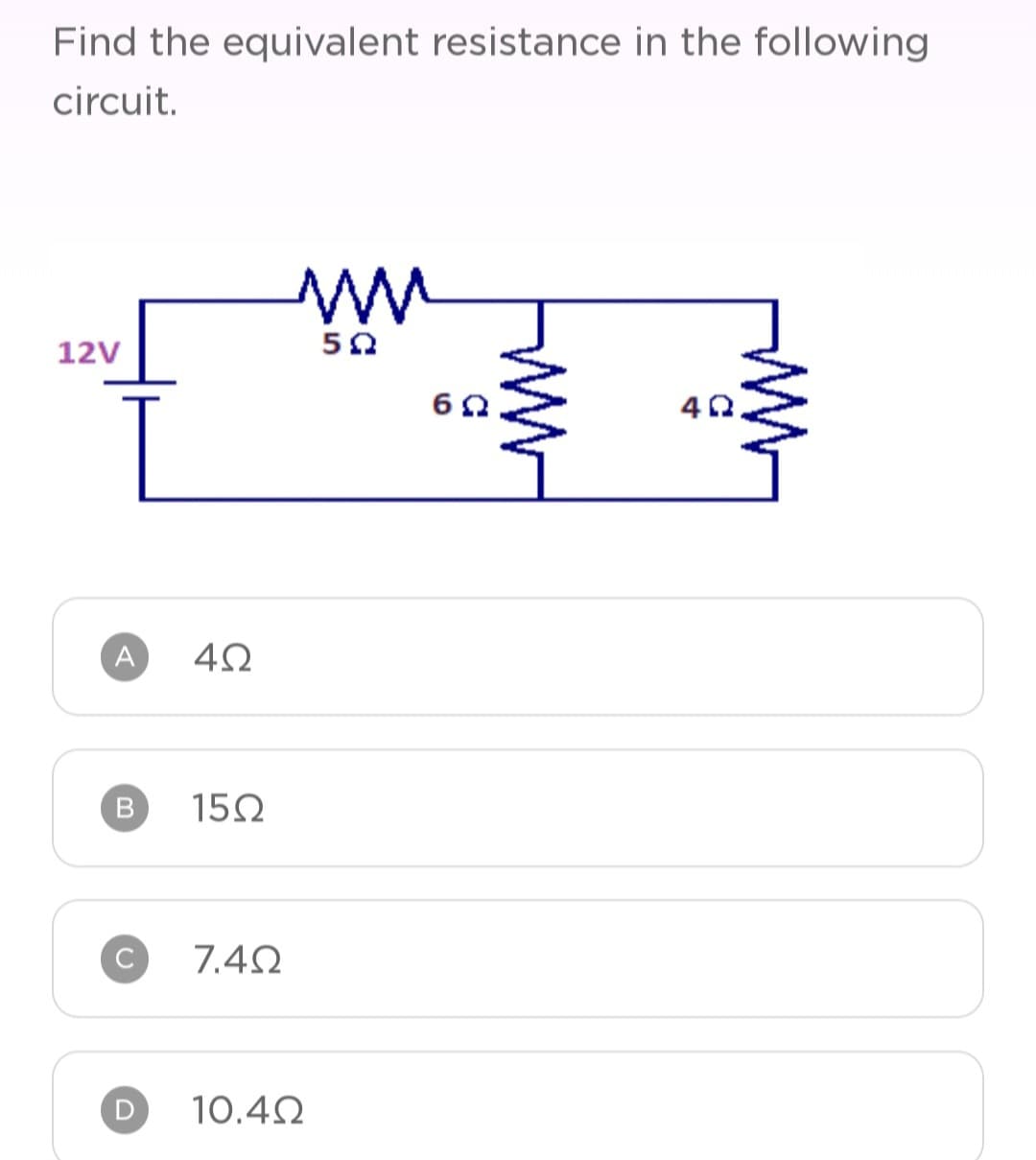 Find the equivalent resistance in the following
circuit.
12V
A
Β
C
4Ω
15Ω
7.4Ω
Μ
10.4Ω
50
6Ω