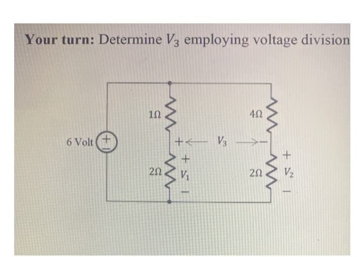 Your turn: Determine V3 employing voltage division
6 Volt
+
1Ω
202
www
+ V3
www
+51
V₁
5
402
202
+5² 1
V₂