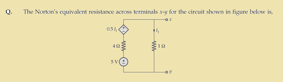 Q.
The Norton's equivalent resistance across terminals x-y for the circuit shown in figure below is,
O x
0.5 1₁
4Ω
5 V
14
19
oy