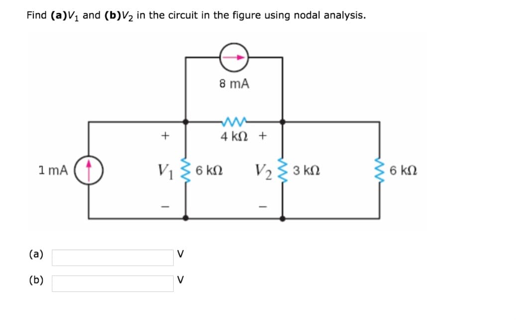 Find (a)V1 and (b)V, in the circuit in the figure using nodal analysis.
1 mA
(a)
(b)
+
V
8 mA
V ΣσκΩ
V
4 ΚΩ +
V2 Σ 3 ΚΩ
6 ΚΩ