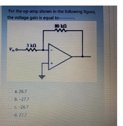 For the op-amp shown in the following figure,
the voltage gain is equal to---------
现
3 ΚΩ
Vinam
Oa. 26.7
b.-27.7
c.-26.7
d. 27.7
80 ΚΩ
ww