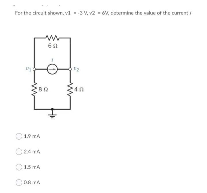For the circuit shown, v1 = -3 V, v2 = 6V, determine the value of the current i
U1
www
'8 Ω
| 1.9 mA
2.4 mA
1.5 mA
www
6Ω
0.8 mA
U2
4Ω